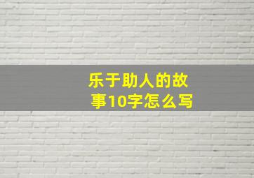 乐于助人的故事10字怎么写