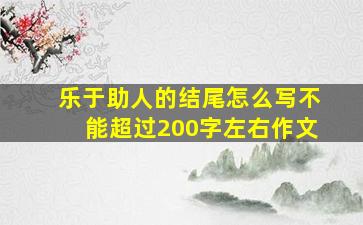 乐于助人的结尾怎么写不能超过200字左右作文