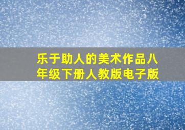 乐于助人的美术作品八年级下册人教版电子版