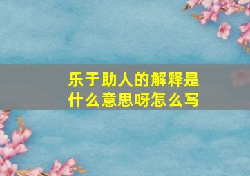 乐于助人的解释是什么意思呀怎么写