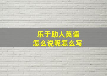 乐于助人英语怎么说呢怎么写