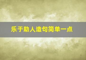 乐于助人造句简单一点