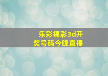 乐彩福彩3d开奖号码今晚直播