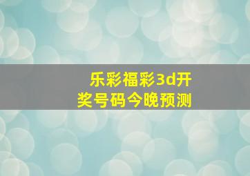 乐彩福彩3d开奖号码今晚预测