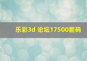 乐彩3d 论坛17500胆码