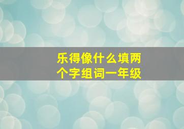 乐得像什么填两个字组词一年级