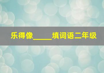 乐得像_____填词语二年级