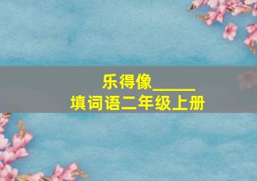 乐得像_____填词语二年级上册