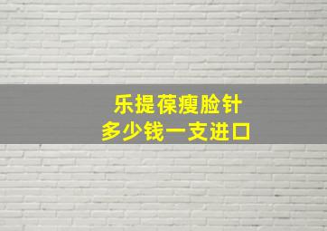 乐提葆瘦脸针多少钱一支进口