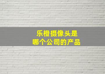 乐橙摄像头是哪个公司的产品