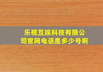 乐视互娱科技有限公司官网电话是多少号啊