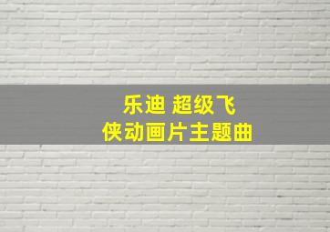 乐迪 超级飞侠动画片主题曲