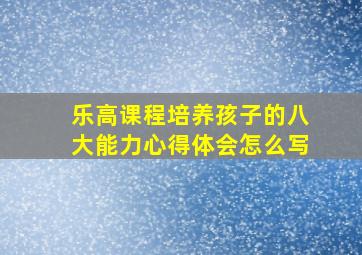 乐高课程培养孩子的八大能力心得体会怎么写