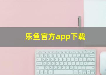 乐鱼官方app下载