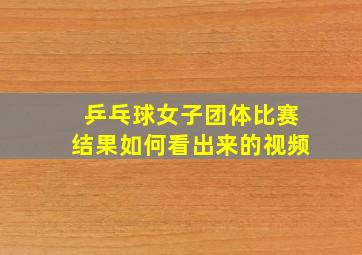 乒乓球女子团体比赛结果如何看出来的视频