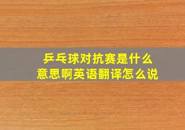 乒乓球对抗赛是什么意思啊英语翻译怎么说