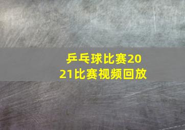 乒乓球比赛2021比赛视频回放