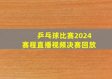 乒乓球比赛2024赛程直播视频决赛回放