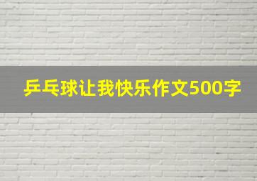 乒乓球让我快乐作文500字