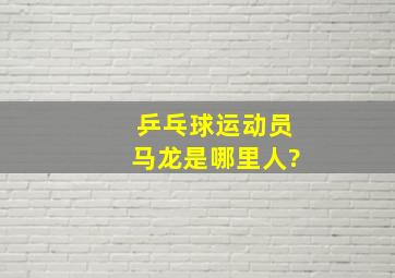 乒乓球运动员马龙是哪里人?