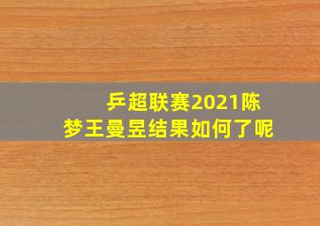 乒超联赛2021陈梦王曼昱结果如何了呢