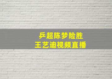 乒超陈梦险胜王艺迪视频直播