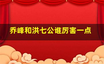 乔峰和洪七公谁厉害一点