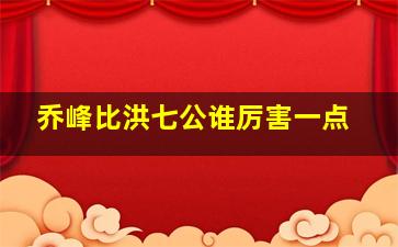 乔峰比洪七公谁厉害一点