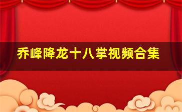 乔峰降龙十八掌视频合集