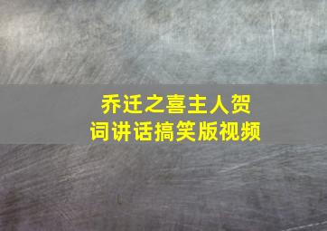 乔迁之喜主人贺词讲话搞笑版视频