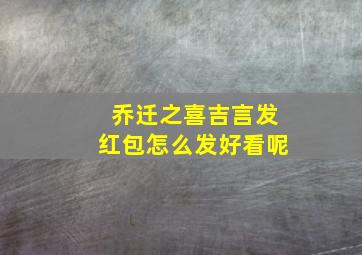 乔迁之喜吉言发红包怎么发好看呢