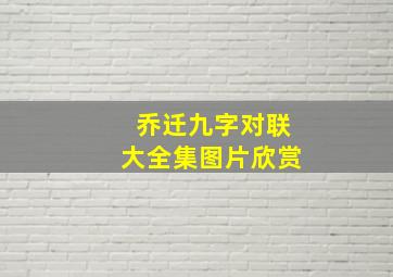 乔迁九字对联大全集图片欣赏