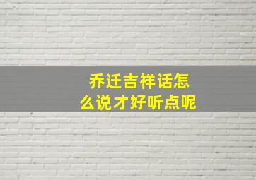 乔迁吉祥话怎么说才好听点呢