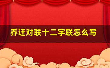 乔迁对联十二字联怎么写