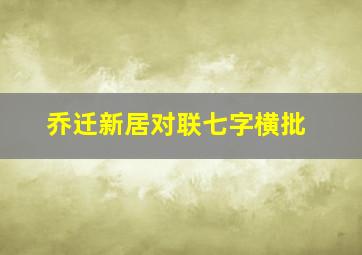 乔迁新居对联七字横批