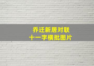 乔迁新居对联十一字横批图片