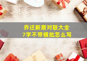 乔迁新居对联大全7字不带横批怎么写