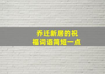 乔迁新居的祝福词语简短一点