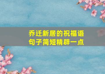 乔迁新居的祝福语句子简短精辟一点