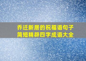 乔迁新居的祝福语句子简短精辟四字成语大全