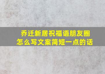 乔迁新居祝福语朋友圈怎么写文案简短一点的话