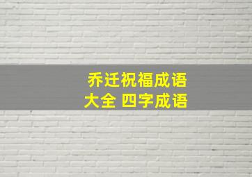 乔迁祝福成语大全 四字成语