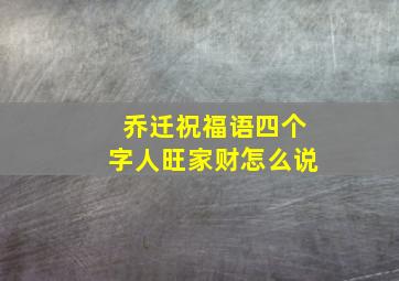 乔迁祝福语四个字人旺家财怎么说