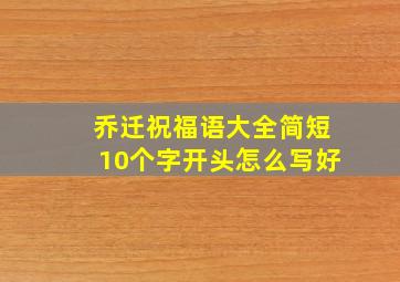 乔迁祝福语大全简短10个字开头怎么写好