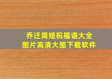 乔迁简短祝福语大全图片高清大图下载软件