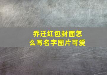 乔迁红包封面怎么写名字图片可爱