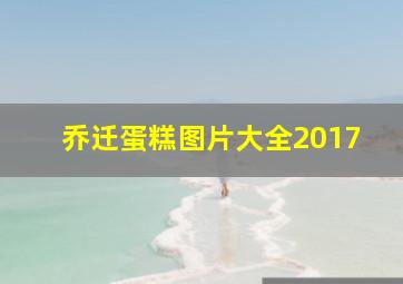 乔迁蛋糕图片大全2017