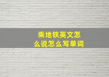 乘地铁英文怎么说怎么写单词