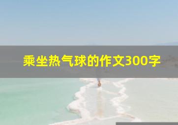 乘坐热气球的作文300字