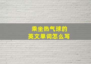 乘坐热气球的英文单词怎么写